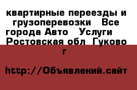 квартирные переезды и грузоперевозки - Все города Авто » Услуги   . Ростовская обл.,Гуково г.